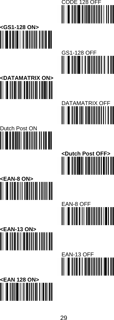  29  CODE 128 OFF  &lt;GS1-128 ON&gt;  GS1-128 OFF  &lt;DATAMATRIX ON&gt;  DATAMATRIX OFF  Dutch Post ON  &lt;Dutch Post OFF&gt;  &lt;EAN-8 ON&gt;  EAN-8 OFF  &lt;EAN-13 ON&gt;  EAN-13 OFF  &lt;EAN 128 ON&gt;    