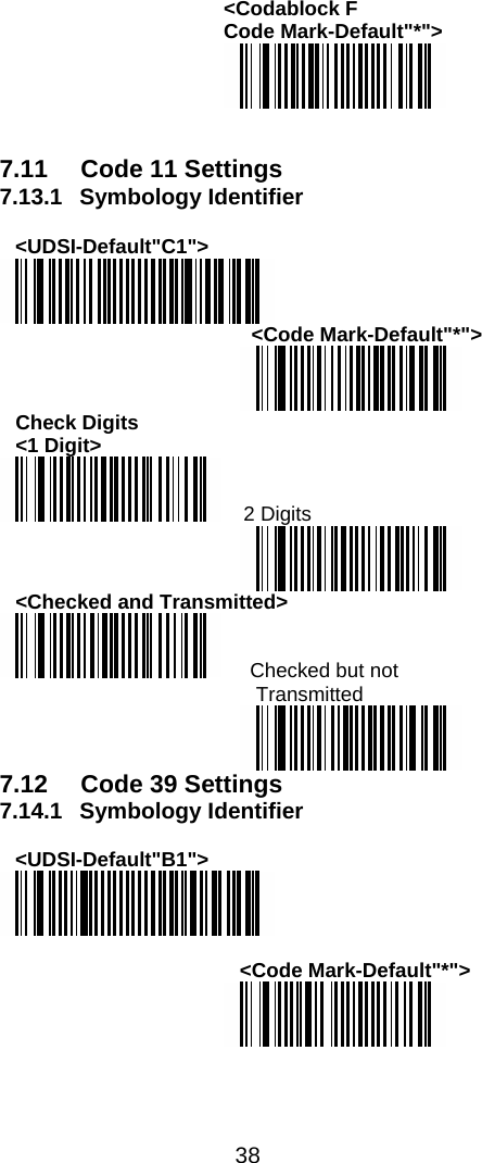  38  &lt;Codablock F Code Mark-Default&quot;*&quot;&gt;    7.11  Code 11 Settings 7.13.1 Symbology Identifier  &lt;UDSI-Default&quot;C1&quot;&gt;    &lt;Code Mark-Default&quot;*&quot;&gt;  Check Digits  &lt;1 Digit&gt;  2 Digits  &lt;Checked and Transmitted&gt;      Checked but not   Transmitted  7.12  Code 39 Settings 7.14.1 Symbology Identifier   &lt;UDSI-Default&quot;B1&quot;&gt;   &lt;Code Mark-Default&quot;*&quot;&gt;  