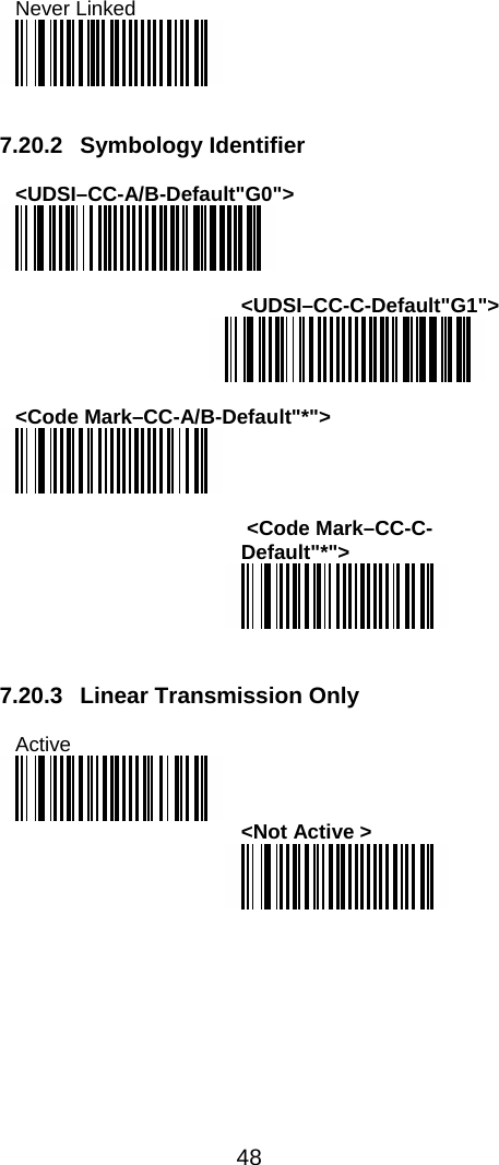  48  Never Linked    7.20.2 Symbology Identifier  &lt;UDSI–CC-A/B-Default&quot;G0&quot;&gt;   &lt;UDSI–CC-C-Default&quot;G1&quot;&gt;   &lt;Code Mark–CC-A/B-Default&quot;*&quot;&gt;    &lt;Code Mark–CC-C-Default&quot;*&quot;&gt;    7.20.3  Linear Transmission Only  Active  &lt;Not Active &gt;   