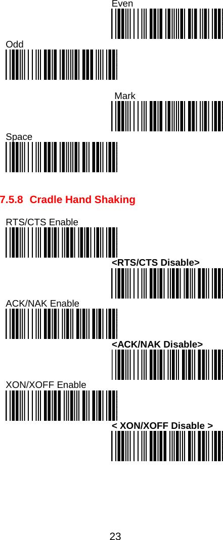  23  Even   Odd       Mark  Space     7.5.8 Cradle Hand Shaking  RTS/CTS Enable   &lt;RTS/CTS Disable&gt;  ACK/NAK Enable  &lt;ACK/NAK Disable&gt;  XON/XOFF Enable    &lt; XON/XOFF Disable &gt;          