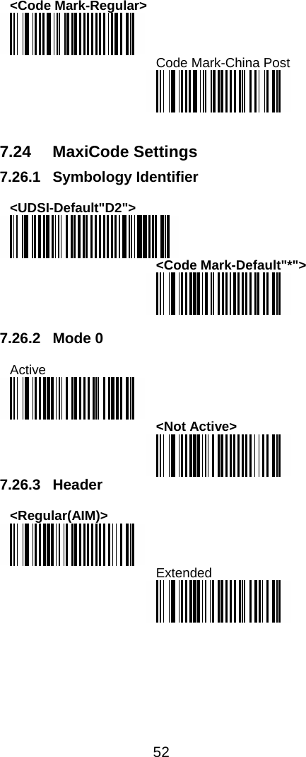  52  &lt;Code Mark-Regular&gt;  Code Mark-China Post    7.24 MaxiCode Settings 7.26.1 Symbology Identifier  &lt;UDSI-Default&quot;D2&quot;&gt;  &lt;Code Mark-Default&quot;*&quot;&gt;   7.26.2 Mode 0  Active  &lt;Not Active&gt;  7.26.3 Header  &lt;Regular(AIM)&gt;  Extended  
