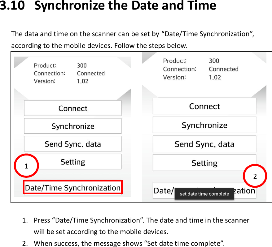 3.10 Synchronize the Date and Time  The data and time on the scanner can be set by “Date/Time Synchronization”, according to the mobile devices. Follow the steps below.      1. Press “Date/Time Synchronization”. The date and time in the scanner will be set according to the mobile devices. 2. When success, the message shows “Set date time complete”.    2 1 4 