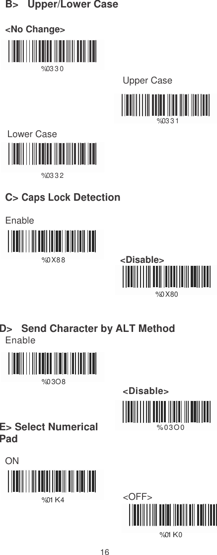 16   B&gt;   Upper/Lower Case  &lt;No Change&gt;    %0 33 0                                             Upper Case     %0 331     Lower Case   %0 332   C&gt; Caps Lock Detection  Enable    %0 X8 8                           &lt;Disable&gt;   %0 X80   D&gt;   Send Character by ALT Method Enable    %03O 8    E&gt; Select Numerical Pad                                               ON &lt;Disable&gt;                   %03O0    %0 1K4 &lt;OFF&gt;   % 01K0 