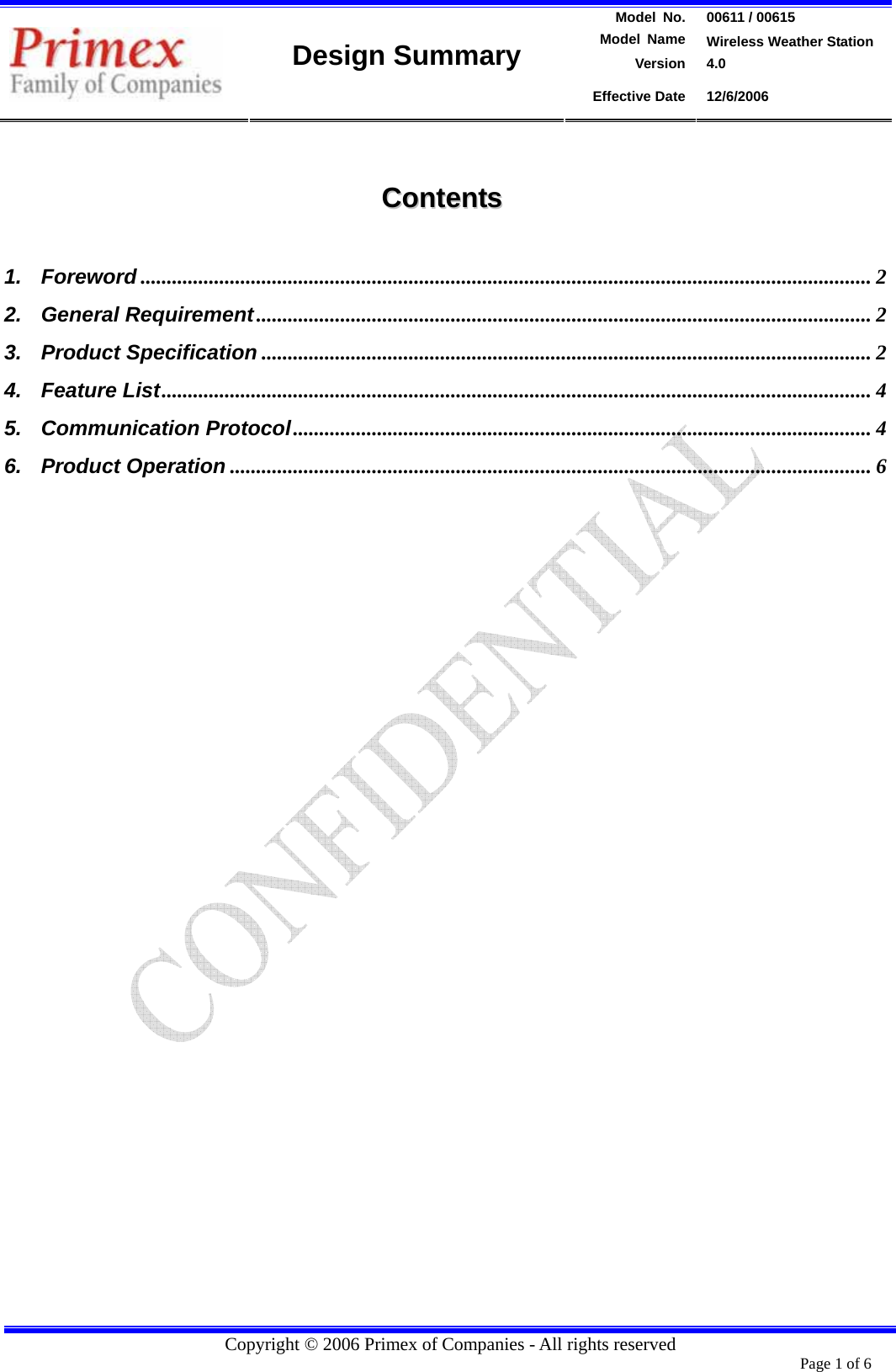 Model  No.  00611 / 00615  Model Name  Wireless Weather Station Version 4.0   Design Summary Effective Date  12/6/2006  Copyright © 2006 Primex of Companies - All rights reserved                                                                                     CCoonntteennttss    1. Foreword ........................................................................................................................................... 2 2. General Requirement..................................................................................................................... 2 3. Product Specification .................................................................................................................... 2 4. Feature List....................................................................................................................................... 4 5. Communication Protocol.............................................................................................................. 4 6. Product Operation .......................................................................................................................... 6                                                         Page 1 of 6       