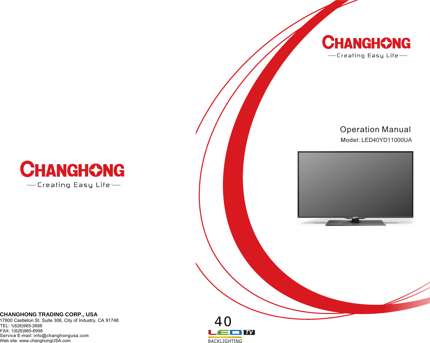TVOperation ManualService E-mail: info@changhongusa.com40Model: LED40YD11000UACHANGHONG TRADING CORP., USA 17800 Castleton St. Suite 306, City of Industry, CA 91748 TEL: 1(626)965-2688     FAX: 1(626)965-6998   Web site: www.changhongUSA.com