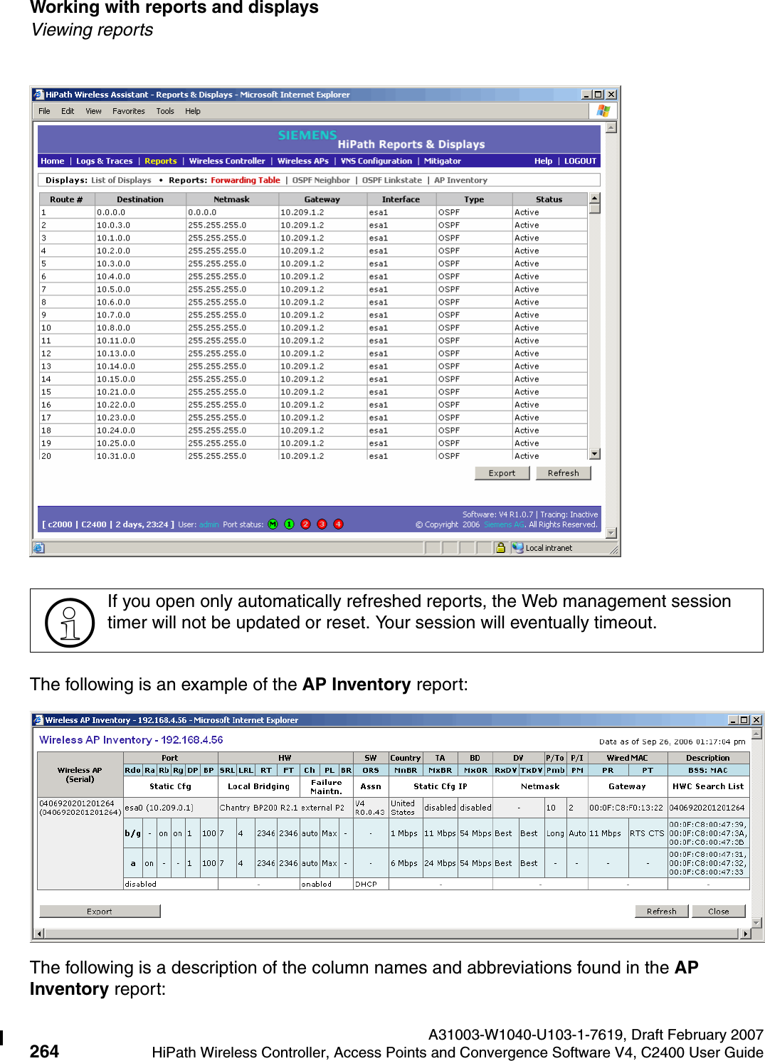Working with reports and displays A31003-W1040-U103-1-7619, Draft February 2007264 HiPath Wireless Controller, Access Points and Convergence Software V4, C2400 User Guide        hwc_reports.fmViewing reportsThe following is an example of the AP Inventory report:The following is a description of the column names and abbreviations found in the AP Inventory report:>If you open only automatically refreshed reports, the Web management session timer will not be updated or reset. Your session will eventually timeout.