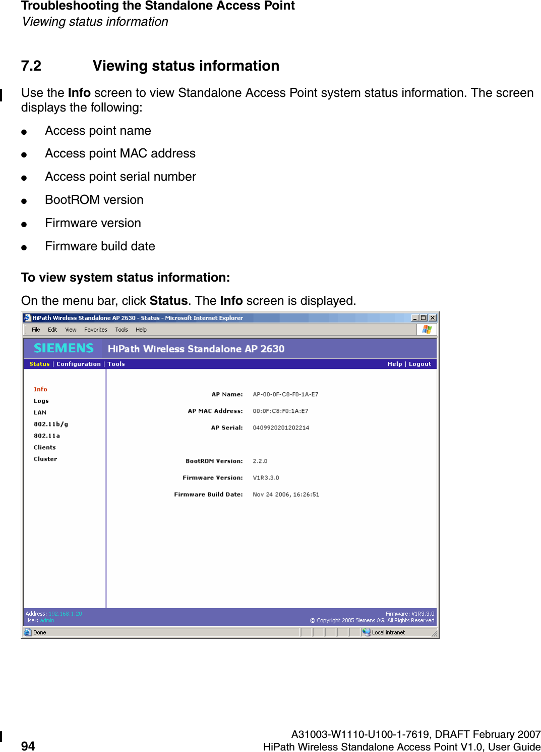 Troubleshooting the Standalone Access Point A31003-W1110-U100-1-7619, DRAFT February 200794 HiPath Wireless Standalone Access Point V1.0, User Guide          HSAAP_Troubleshooting.fmViewing status information7.2 Viewing status informationUse the Info screen to view Standalone Access Point system status information. The screen displays the following:●Access point name●Access point MAC address●Access point serial number●BootROM version●Firmware version●Firmware build dateTo view system status information:On the menu bar, click Status. The Info screen is displayed.