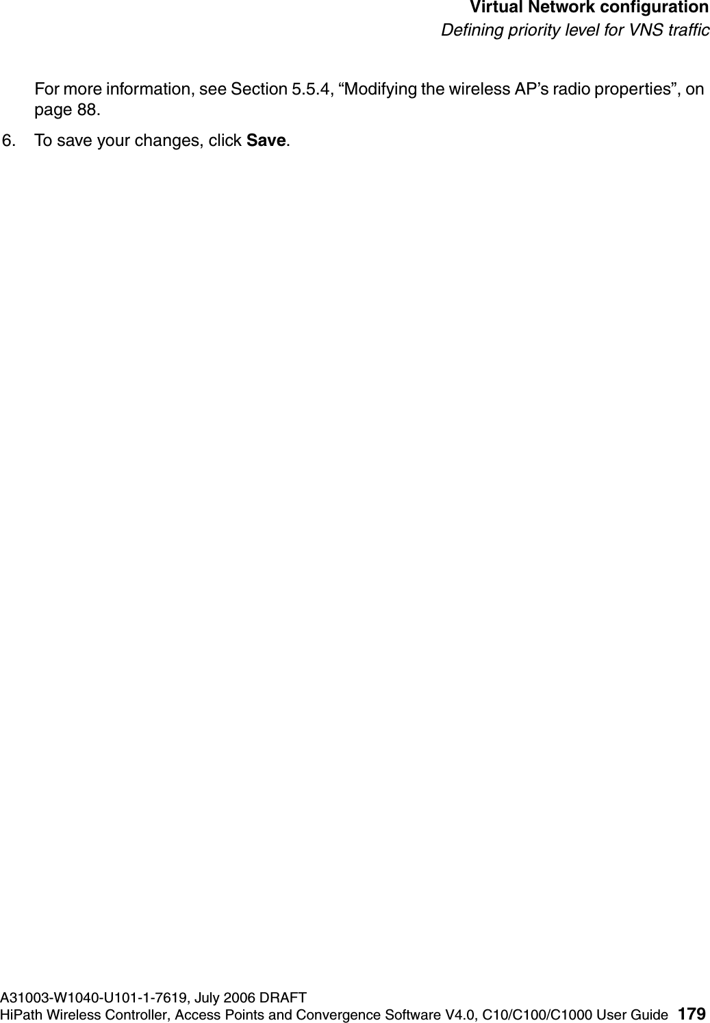 hwc_vnsconfiguration.fmA31003-W1040-U101-1-7619, July 2006 DRAFTHiPath Wireless Controller, Access Points and Convergence Software V4.0, C10/C100/C1000 User Guide 179        Virtual Network configurationDefining priority level for VNS trafficFor more information, see Section 5.5.4, &ldquo;Modifying the wireless AP&rsquo;s radio properties&rdquo;, on page 88.6. To save your changes, click Save.