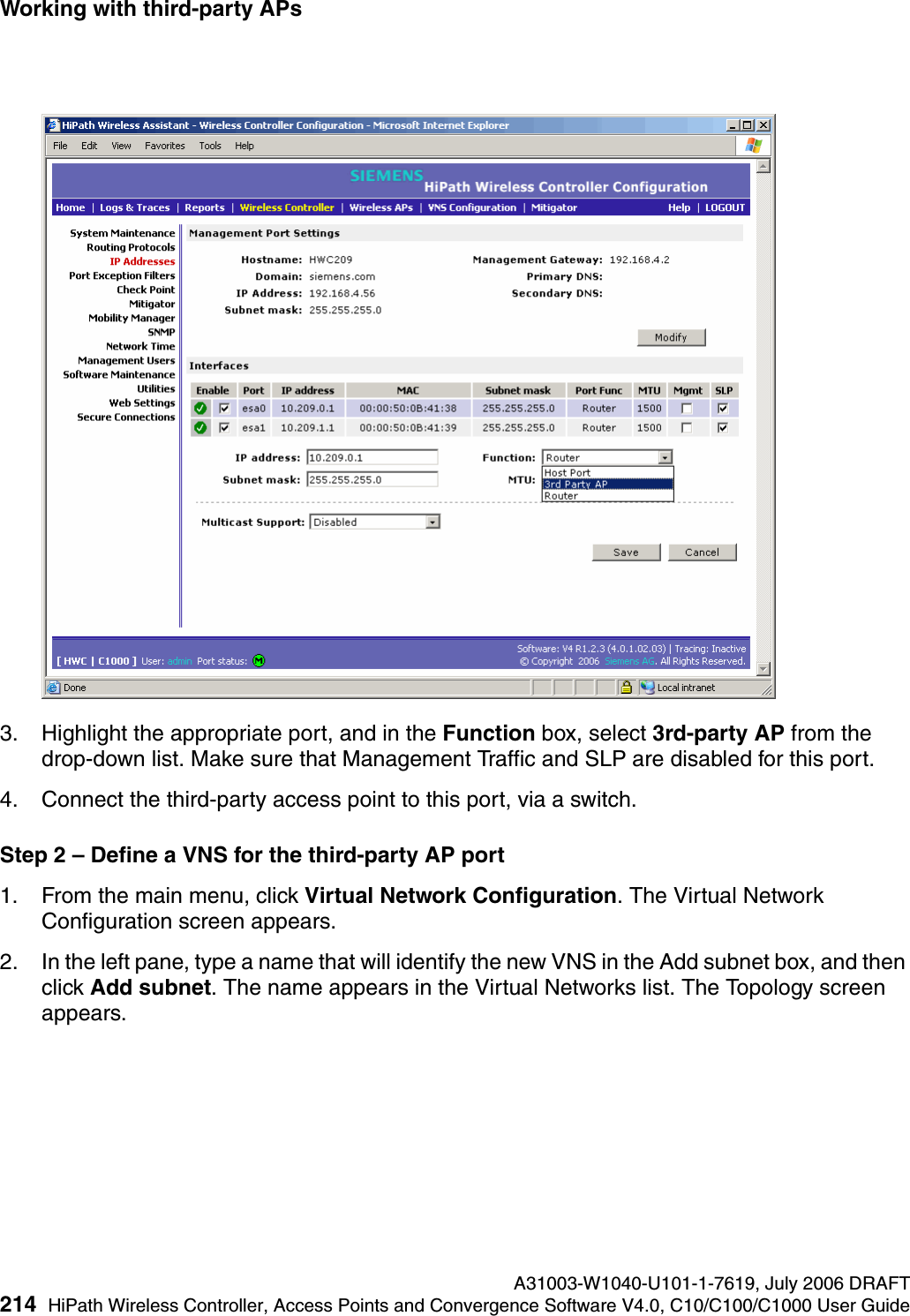 Working with third-party APs A31003-W1040-U101-1-7619, July 2006 DRAFT214 HiPath Wireless Controller, Access Points and Convergence Software V4.0, C10/C100/C1000 User Guide        hwc_3rdpartyaps.fm3. Highlight the appropriate port, and in the Function box, select 3rd-party AP from the drop-down list. Make sure that Management Traffic and SLP are disabled for this port.4. Connect the third-party access point to this port, via a switch.Step 2 &ndash; Define a VNS for the third-party AP port1. From the main menu, click Virtual Network Configuration. The Virtual Network Configuration screen appears.2. In the left pane, type a name that will identify the new VNS in the Add subnet box, and then click Add subnet. The name appears in the Virtual Networks list. The Topology screen appears.