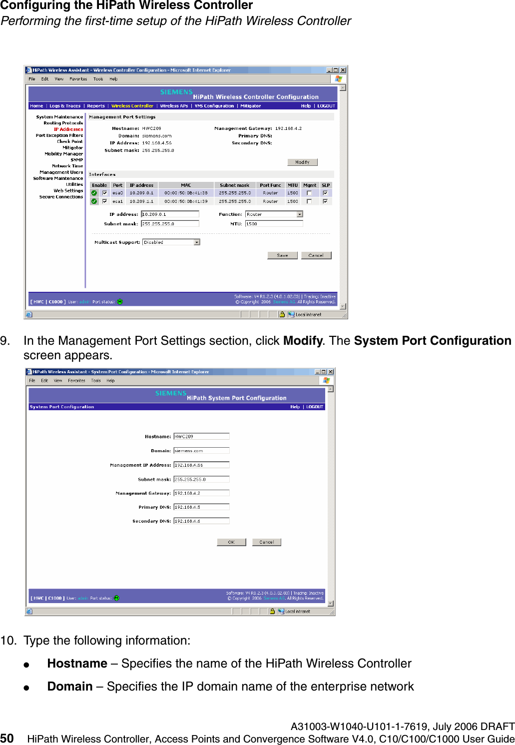 Configuring the HiPath Wireless Controller A31003-W1040-U101-1-7619, July 2006 DRAFT50 HiPath Wireless Controller, Access Points and Convergence Software V4.0, C10/C100/C1000 User Guide        hwc_startup.fmPerforming the first-time setup of the HiPath Wireless Controller9. In the Management Port Settings section, click Modify. The System Port Configuration screen appears. 10. Type the following information:●Hostname &ndash; Specifies the name of the HiPath Wireless Controller●Domain &ndash; Specifies the IP domain name of the enterprise network