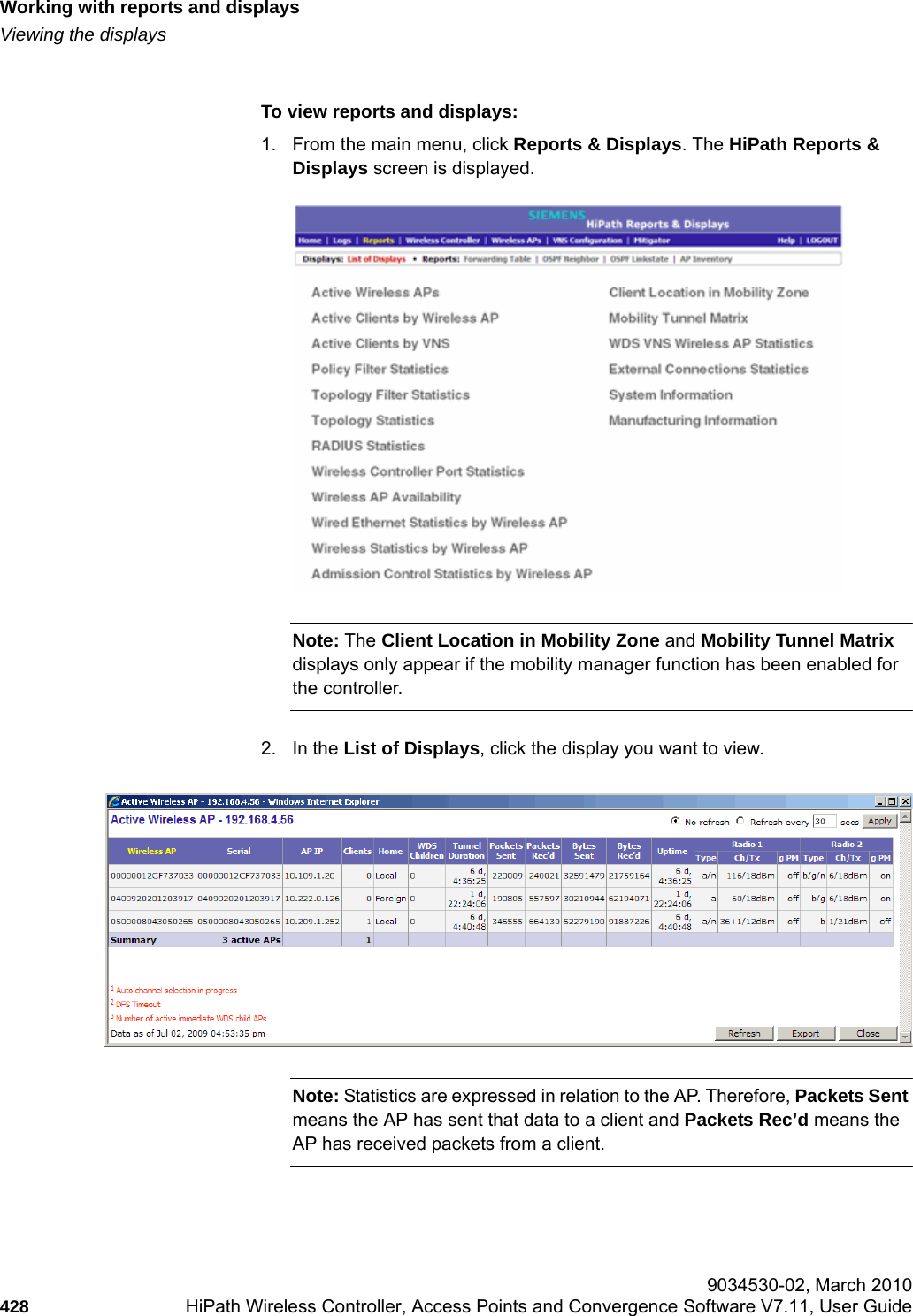 Working with reports and displayshwc_reports.fmViewing the displays 9034530-02, March 2010428 HiPath Wireless Controller, Access Points and Convergence Software V7.11, User Guide        To view reports and displays:1. From the main menu, click Reports &amp; Displays. The HiPath Reports &amp; Displays screen is displayed. Note: The Client Location in Mobility Zone and Mobility Tunnel Matrix displays only appear if the mobility manager function has been enabled for the controller.2. In the List of Displays, click the display you want to view.Note: Statistics are expressed in relation to the AP. Therefore, Packets Sent means the AP has sent that data to a client and Packets Rec&rsquo;d means the AP has received packets from a client.