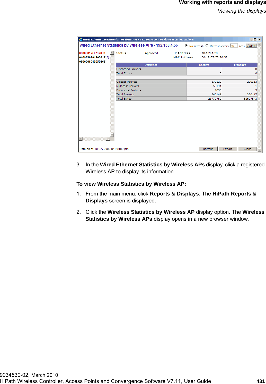 hwc_reports.fmWorking with reports and displaysViewing the displays9034530-02, March 2010HiPath Wireless Controller, Access Points and Convergence Software V7.11, User Guide 431         3. In the Wired Ethernet Statistics by Wireless APs display, click a registered Wireless AP to display its information.To view Wireless Statistics by Wireless AP:1. From the main menu, click Reports &amp; Displays. The HiPath Reports &amp; Displays screen is displayed. 2. Click the Wireless Statistics by Wireless AP display option. The Wireless Statistics by Wireless APs display opens in a new browser window.