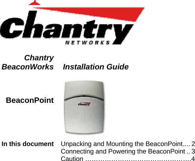    Chantry BeaconWorks   Installation Guide  BeaconPoint      In this document  Unpacking and Mounting the BeaconPoint.... 2 Connecting and Powering the BeaconPoint .. 3 Caution &hellip;&hellip;&hellip;&hellip;&hellip;&hellip;&hellip;&hellip;&hellip;&hellip;&hellip;&hellip;&hellip;&hellip;&hellip;&hellip;.4    