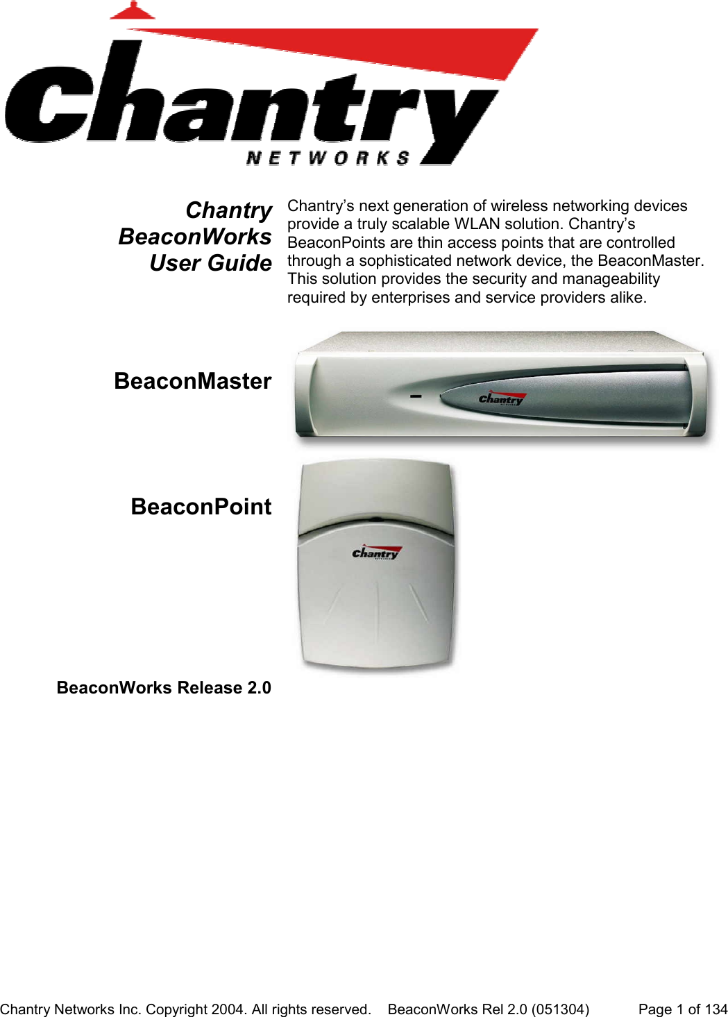 Chantry Networks Inc. Copyright 2004. All rights reserved.    BeaconWorks Rel 2.0 (051304) Page 1 of 134ChantryBeaconWorks User GuideChantry&rsquo;s next generation of wireless networking devicesprovide a truly scalable WLAN solution. Chantry&rsquo;sBeaconPoints are thin access points that are controlledthrough a sophisticated network device, the BeaconMaster.This solution provides the security and manageabilityrequired by enterprises and service providers alike.BeaconMasterBeaconPoint BeaconWorks Release 2.0
