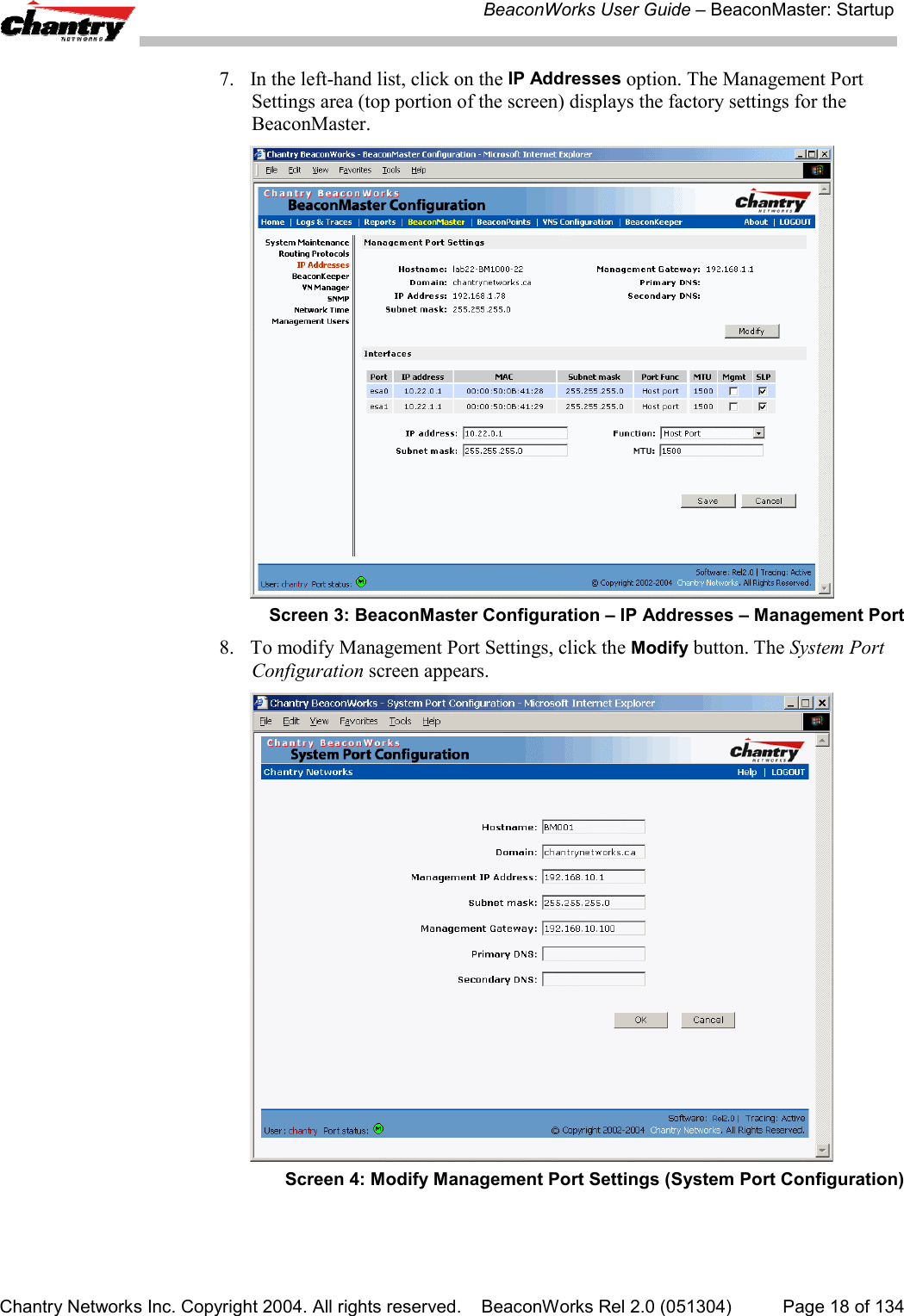 BeaconWorks User Guide &ndash; BeaconMaster: StartupChantry Networks Inc. Copyright 2004. All rights reserved.    BeaconWorks Rel 2.0 (051304) Page 18 of 1347. In the left-hand list, click on the IP Addresses option. The Management PortSettings area (top portion of the screen) displays the factory settings for theBeaconMaster.Screen 3: BeaconMaster Configuration &ndash; IP Addresses &ndash; Management Port8. To modify Management Port Settings, click the Modify button. The System PortConfiguration screen appears.Screen 4: Modify Management Port Settings (System Port Configuration)