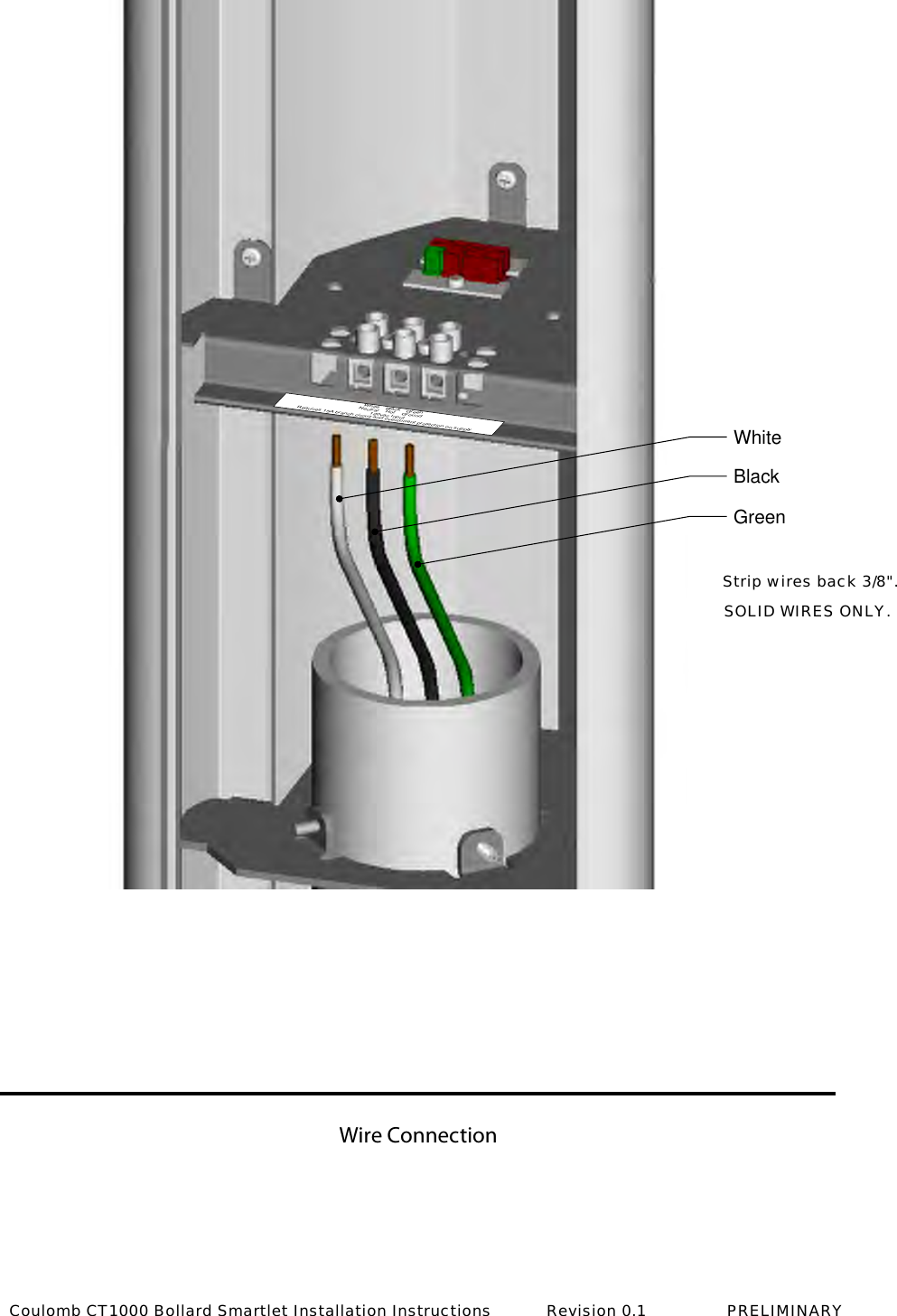 Wire ConnectionWhiteBlackGreenWhiteNeutral BlackHot120vac InputRequires 15A branch circuit and overcurrent protection on supplyGreenGroundStrip wires back 3/8".SOLID WIRES ONLY.Coulomb CT1000 Bollard Smartlet Installation Instructions           Revision 0.1                PRELIMINARY