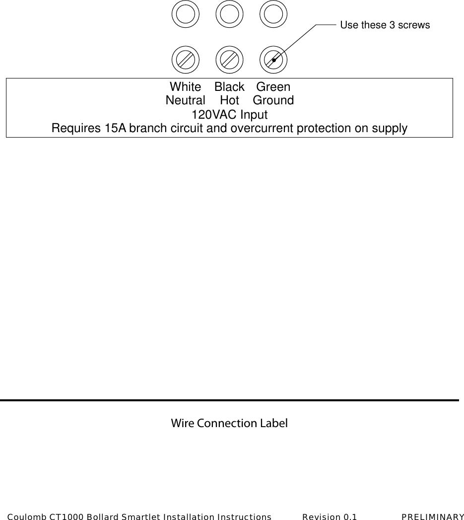 Wire Connection LabelUse these 3 screwsWhiteNeutral BlackHot120VAC InputRequires 15A branch circuit and overcurrent protection on supplyGreenGroundCoulomb CT1000 Bollard Smartlet Installation Instructions           Revision 0.1                PRELIMINARY