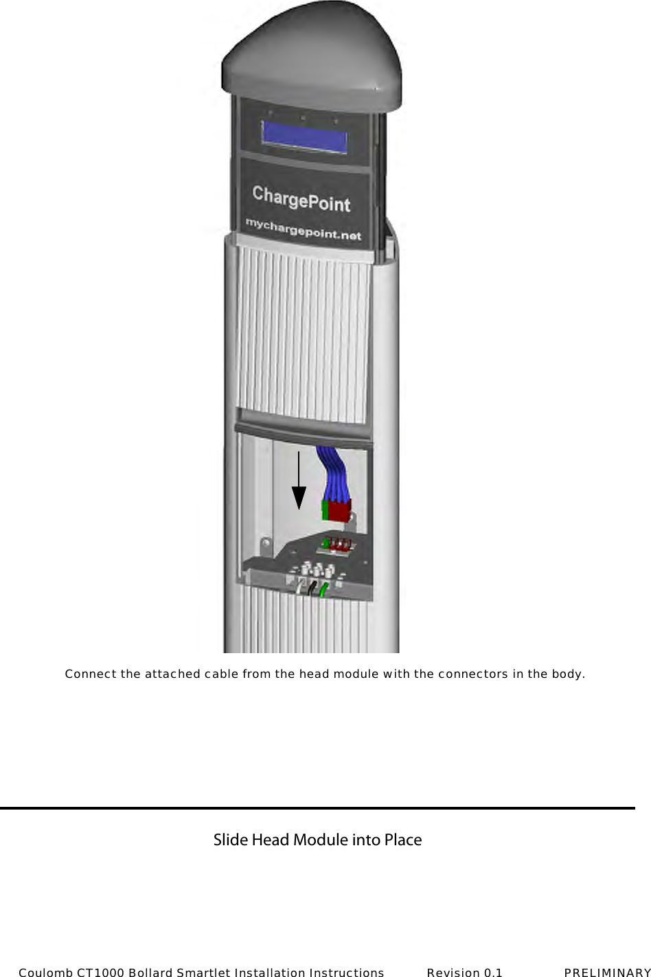 Slide Head Module into PlaceConnect the attached cable from the head module with the connectors in the body.Coulomb CT1000 Bollard Smartlet Installation Instructions           Revision 0.1                PRELIMINARY