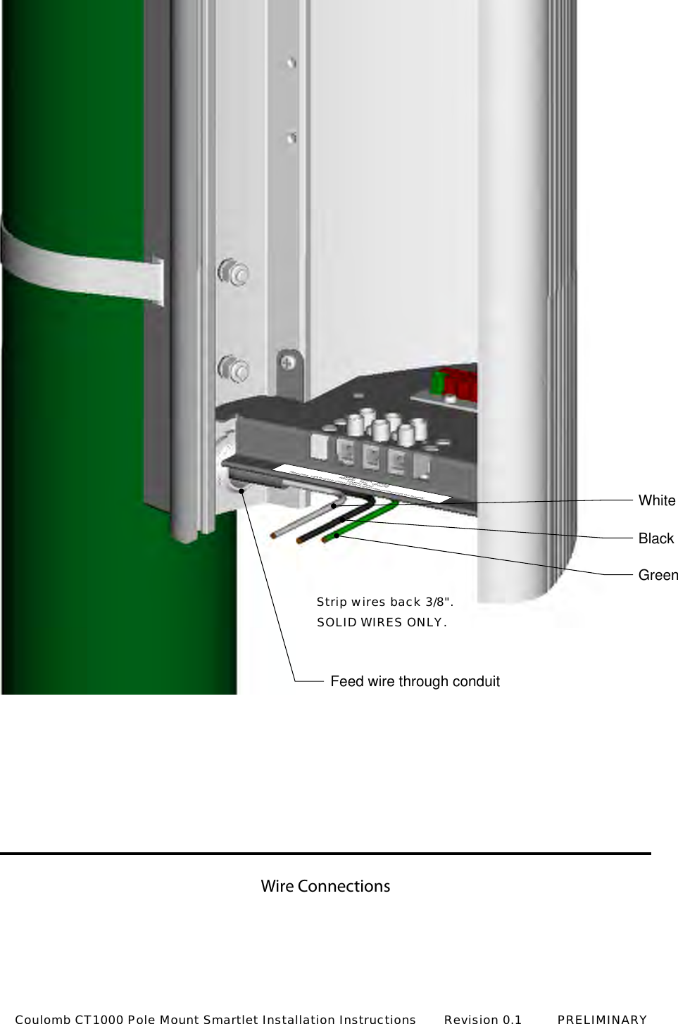 Wire ConnectionsFeed wire through conduitWhiteNeutral BlackHot120vac InputRequires 15A branch circuit and overcurrent protection on supplyGreenGroundWhiteBlackGreenStrip wires back 3/8".SOLID WIRES ONLY.Coulomb CT1000 Pole Mount Smartlet Installation Instructions       Revision 0.1         PRELIMINARY