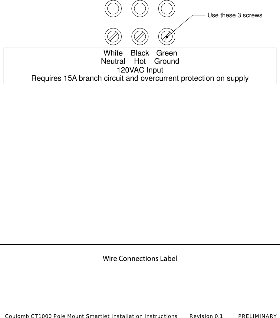Wire Connections LabelUse these 3 screwsWhiteNeutral BlackHot120VAC InputRequires 15A branch circuit and overcurrent protection on supplyGreenGroundCoulomb CT1000 Pole Mount Smartlet Installation Instructions       Revision 0.1         PRELIMINARY