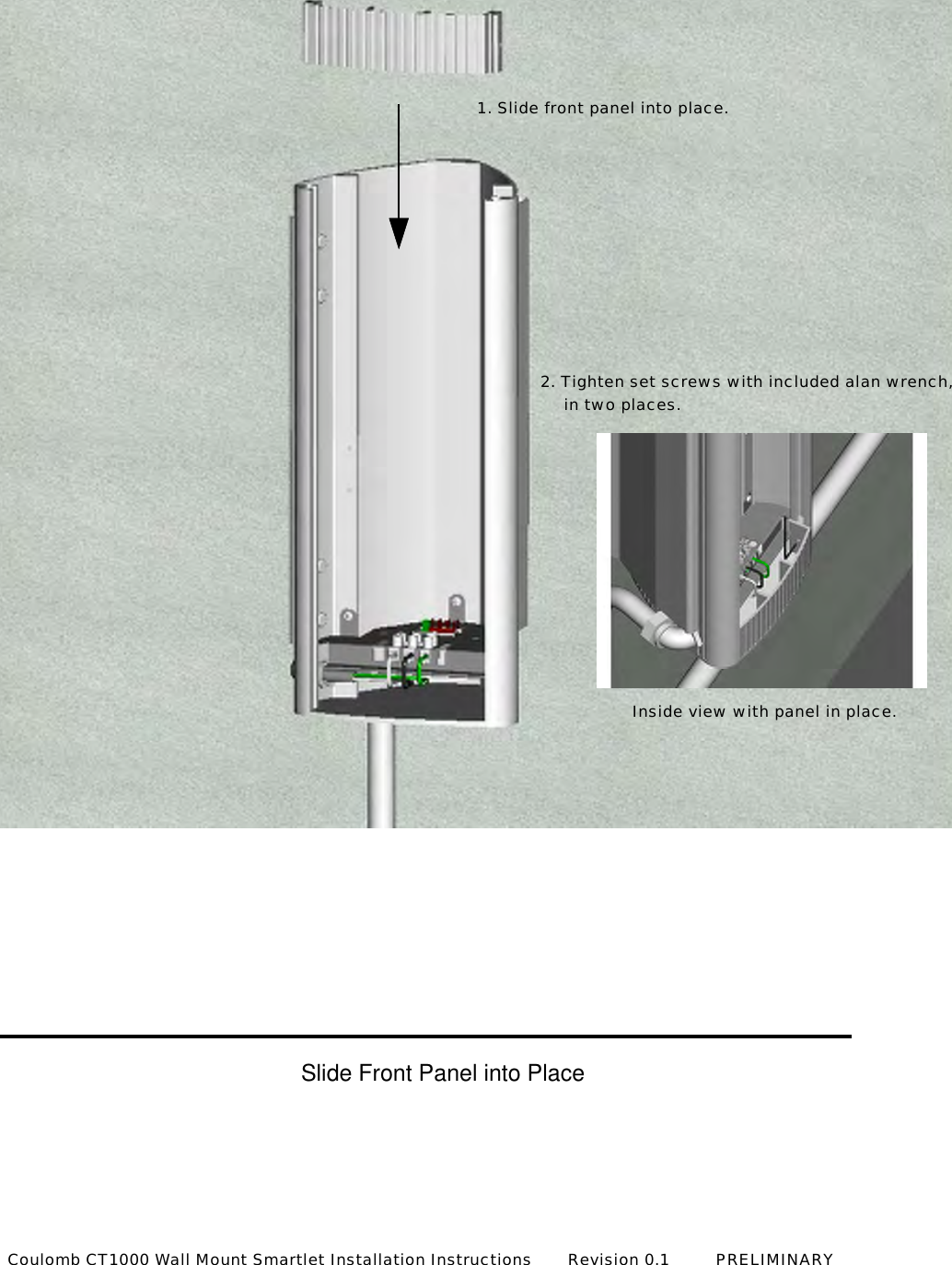in two places.2. Tighten set screws with included alan wrench,Inside view with panel in place.Slide Front Panel into PlaceCoulomb CT1000 Wall Mount Smartlet Installation Instructions       Revision 0.1         PRELIMINARY1. Slide front panel into place.