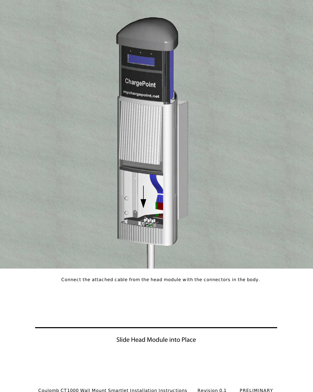 Connect the attached cable from the head module with the connectors in the body.Slide Head Module into PlaceCoulomb CT1000 Wall Mount Smartlet Installation Instructions       Revision 0.1         PRELIMINARY