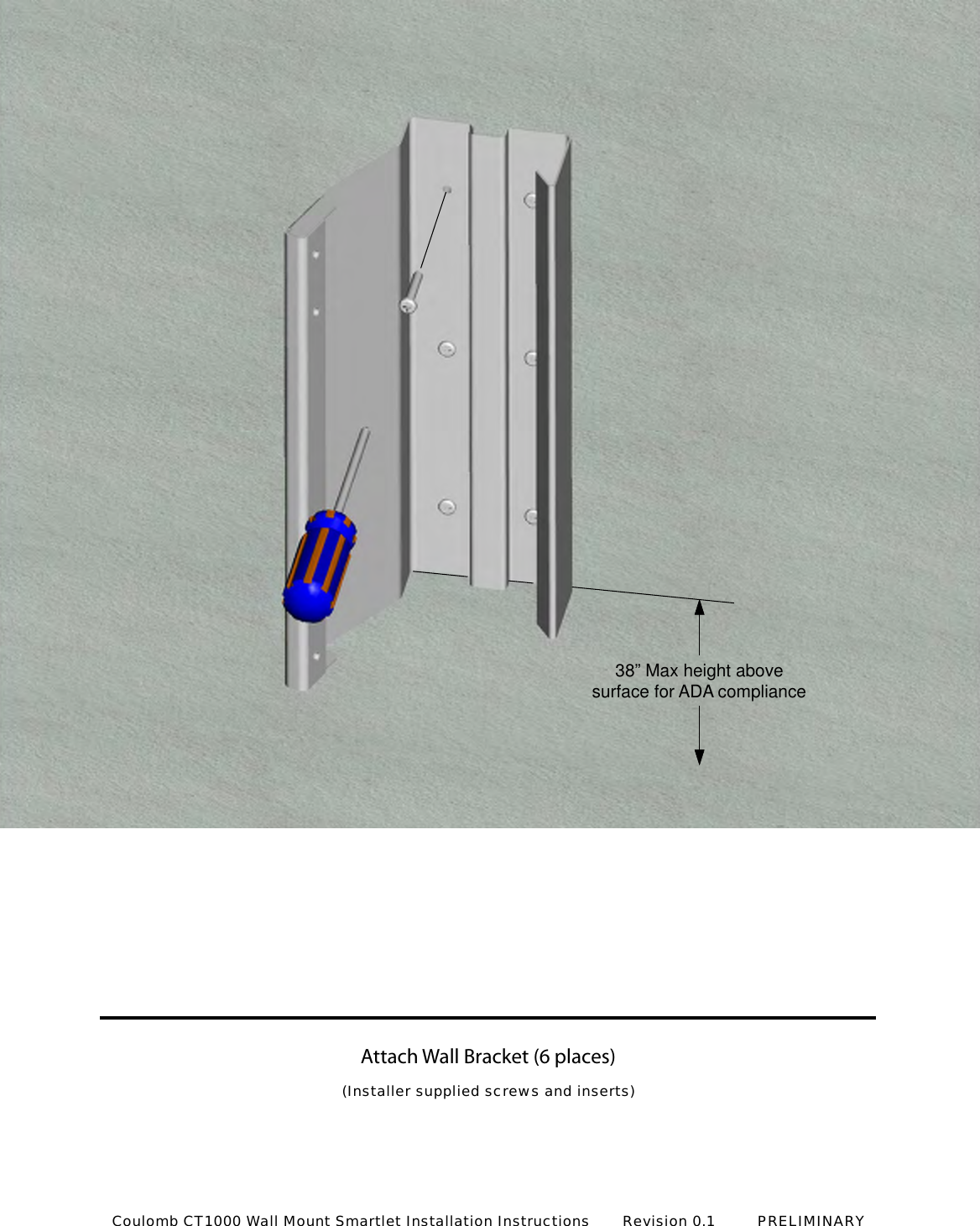 Attach Wall Bracket (6 places)38&rdquo; Max height abovesurface for ADA compliance(Installer supplied screws and inserts)Coulomb CT1000 Wall Mount Smartlet Installation Instructions       Revision 0.1         PRELIMINARY