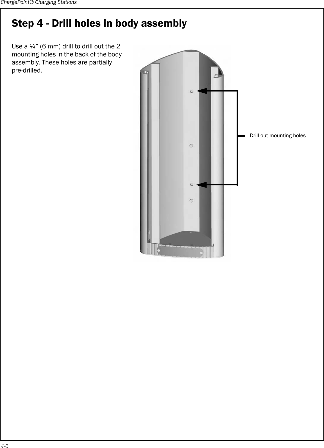 ChargePoint® Charging Stations4-6Step 4 - Drill holes in body assemblyUse a ¼” (6 mm) drill to drill out the 2 mounting holes in the back of the body assembly. These holes are partially pre-drilled.Drill out mounting holes