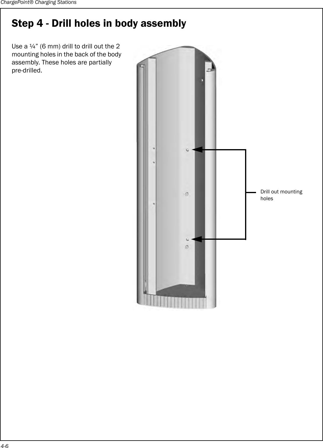 ChargePoint® Charging Stations4-6Step 4 - Drill holes in body assemblyUse a ¼” (6 mm) drill to drill out the 2 mounting holes in the back of the body assembly. These holes are partially pre-drilled.Drill out mounting holes