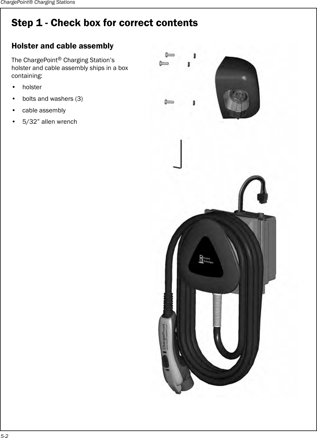 ChargePoint® Charging Stations5-2Step 1 - Check box for correct contentsHolster and cable assemblyThe ChargePoint® Charging Station’s holster and cable assembly ships in a box containing:•holster• bolts and washers (3)• cable assembly• 5/32” allen wrench