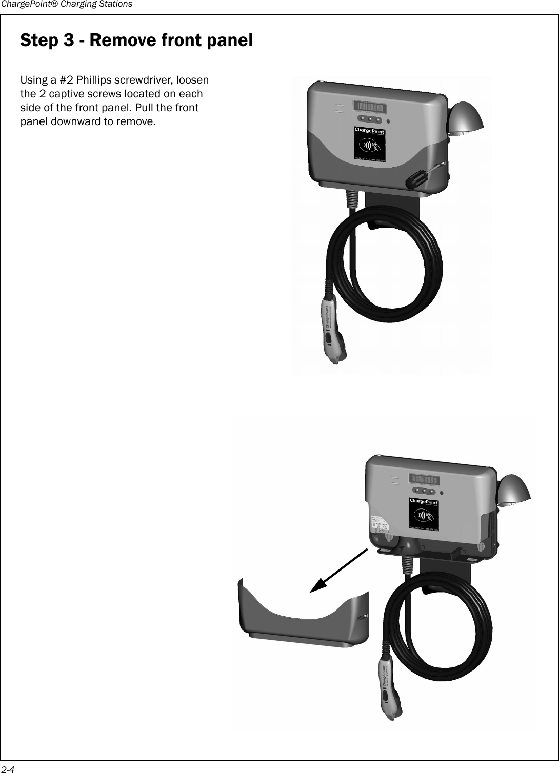 ChargePoint® Charging Stations2-4Step 3 - Remove front panelUsing a #2 Phillips screwdriver, loosen the 2 captive screws located on each side of the front panel. Pull the front panel downward to remove.