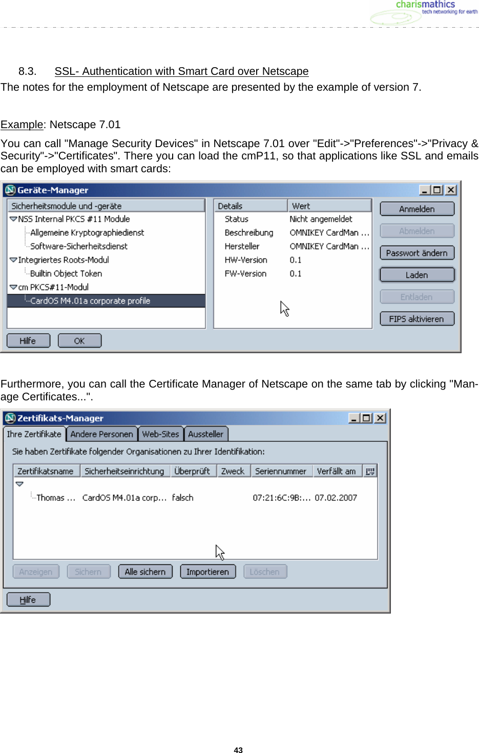     438.3.  SSL- Authentication with Smart Card over Netscape The notes for the employment of Netscape are presented by the example of version 7.  Example: Netscape 7.01 You can call &quot;Manage Security Devices&quot; in Netscape 7.01 over &quot;Edit&quot;-&gt;&quot;Preferences&quot;-&gt;&quot;Privacy &amp; Security&quot;-&gt;&quot;Certificates&quot;. There you can load the cmP11, so that applications like SSL and emails can be employed with smart cards:   Furthermore, you can call the Certificate Manager of Netscape on the same tab by clicking &quot;Man-age Certificates...&quot;.    