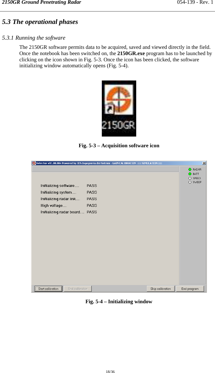 2150GR Ground Penetrating Radar 054-139 - Rev. 1  18/36 5.3 The operational phases  5.3.1 Running the software  The 2150GR software permits data to be acquired, saved and viewed directly in the field. Once the notebook has been switched on, the 2150GR.exe program has to be launched by clicking on the icon shown in Fig. 5-3. Once the icon has been clicked, the software initializing window automatically opens (Fig. 5-4).   Fig. 5-3 – Acquisition software icon   Fig. 5-4 – Initializing window 