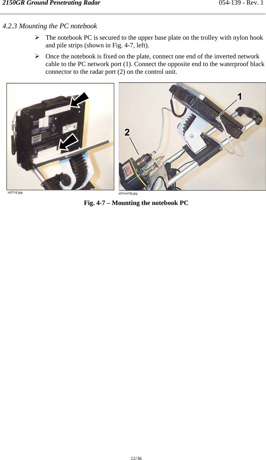 2150GR Ground Penetrating Radar 054-139 - Rev. 1  12/36 4.2.3 Mounting the PC notebook ¾ The notebook PC is secured to the upper base plate on the trolley with nylon hook and pile strips (shown in Fig. 4-7, left). ¾ Once the notebook is fixed on the plate, connect one end of the inverted network cable to the PC network port (1). Connect the opposite end to the waterproof black connector to the radar port (2) on the control unit.      Fig. 4-7 – Mounting the notebook PC   