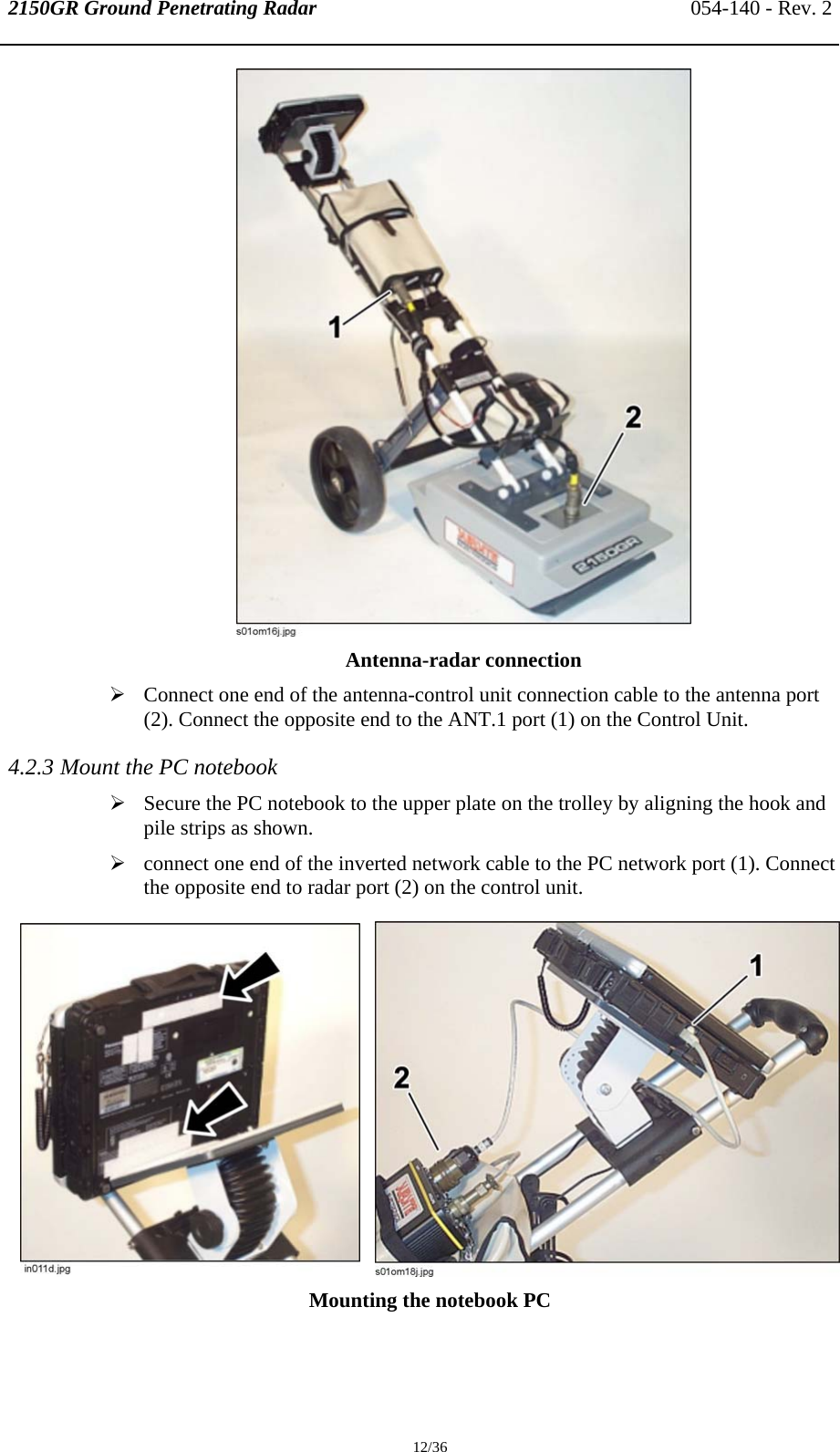 2150GR Ground Penetrating Radar 054-140 - Rev. 2  12/36  Antenna-radar connection ¾ Connect one end of the antenna-control unit connection cable to the antenna port (2). Connect the opposite end to the ANT.1 port (1) on the Control Unit. 4.2.3 Mount the PC notebook ¾ Secure the PC notebook to the upper plate on the trolley by aligning the hook and pile strips as shown. ¾ connect one end of the inverted network cable to the PC network port (1). Connect the opposite end to radar port (2) on the control unit.      Mounting the notebook PC  