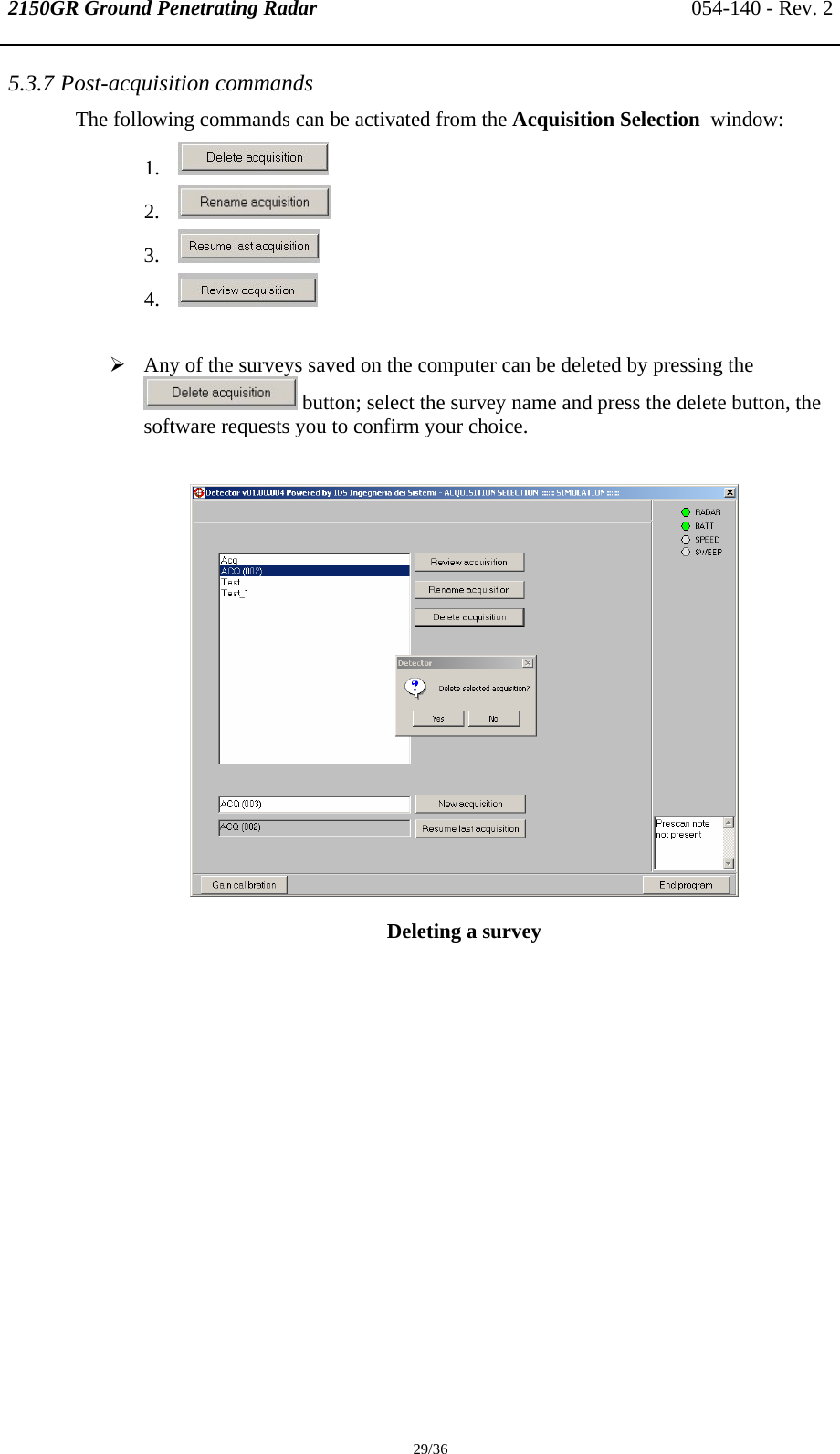 2150GR Ground Penetrating Radar 054-140 - Rev. 2  29/36 5.3.7 Post-acquisition commands The following commands can be activated from the Acquisition Selection  window: 1.  2.  3.  4.   ¾ Any of the surveys saved on the computer can be deleted by pressing the  button; select the survey name and press the delete button, the software requests you to confirm your choice.   Deleting a survey  