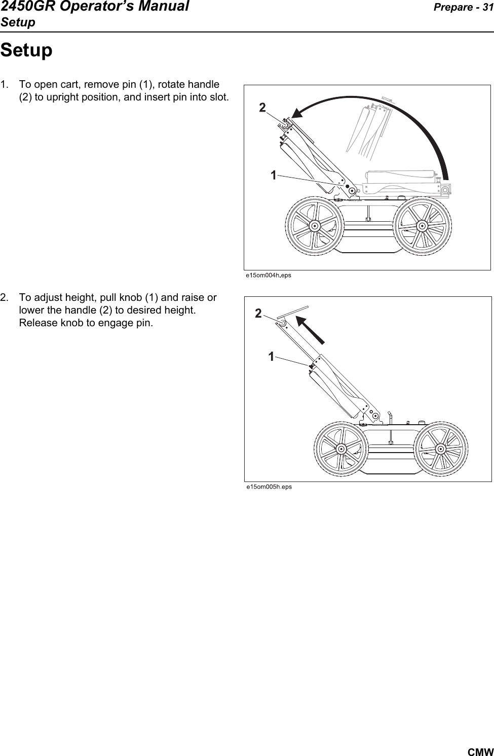 2450GR Operator’s Manual Prepare - 31SetupCMWSetup1. To open cart, remove pin (1), rotate handle (2) to upright position, and insert pin into slot.2. To adjust height, pull knob (1) and raise or lower the handle (2) to desired height. Release knob to engage pin. 