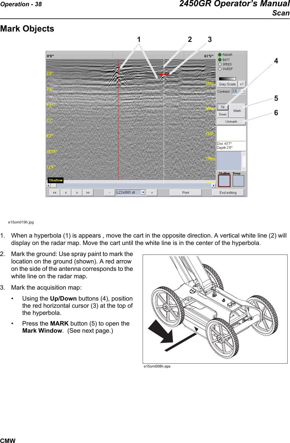 Operation - 38 2450GR Operator’s ManualScanCMWMark Objects1. When a hyperbola (1) is appears , move the cart in the opposite direction. A vertical white line (2) will display on the radar map. Move the cart until the white line is in the center of the hyperbola.   2. Mark the ground: Use spray paint to mark the location on the ground (shown). A red arrow on the side of the antenna corresponds to the white line on the radar map.  3. Mark the acquisition map: • Using the Up/Down buttons (4), position the red horizontal cursor (3) at the top of the hyperbola. • Press the MARK button (5) to open the Mark Window.  (See next page.)