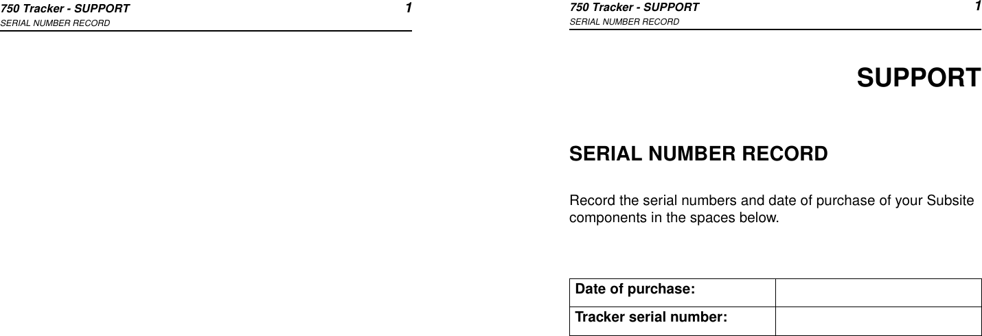 750 Tracker - SUPPORT 1SERIAL NUMBER RECORD750 Tracker - SUPPORT 1SERIAL NUMBER RECORDSUPPORTSERIAL NUMBER RECORDRecord the serial numbers and date of purchase of your Subsite components in the spaces below.Date of purchase:Tracker serial number: