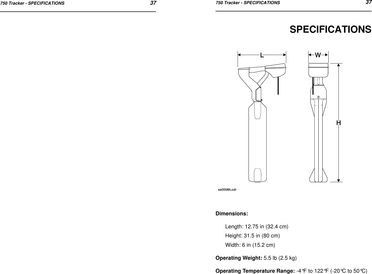 750 Tracker - SPECIFICATIONS 37750 Tracker - SPECIFICATIONS 37SPECIFICATIONSDimensions:Length: 12.75 in (32.4 cm)Height: 31.5 in (80 cm)Width: 6 in (15.2 cm)Operating Weight: 5.5 lb (2.5 kg)Operating Temperature Range: -4°F to 122°F (-20°C to 50°C)