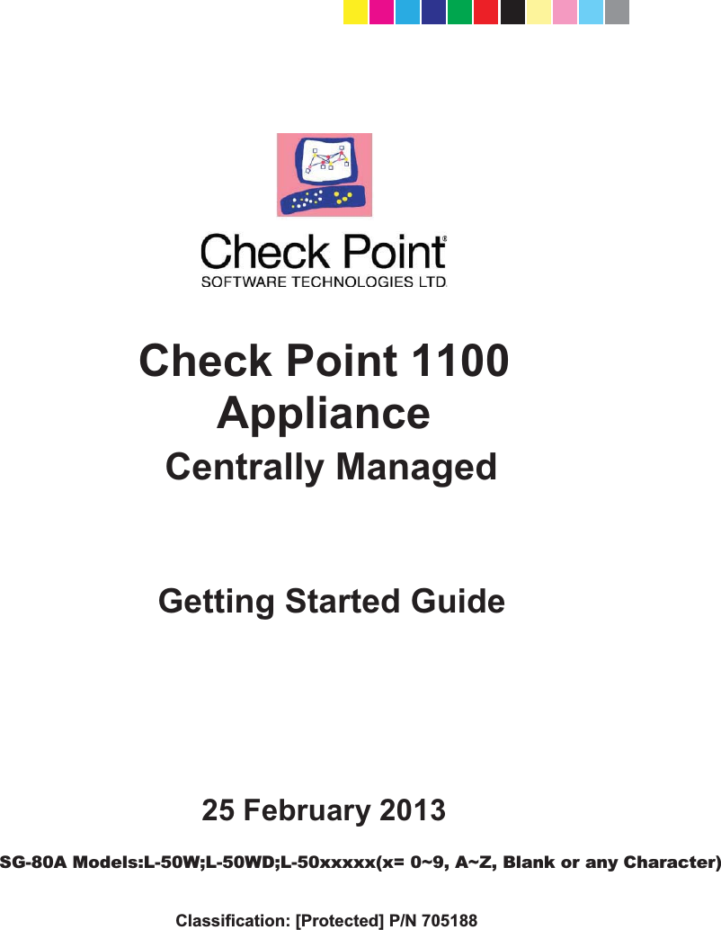       25 February 2013 Getting Started GuideCheck Point 1100 Appliance  Centrally Managed  SG-80A Models: L-50, L-50D, L-50W, L-50WD Classification: [Protected] P/N 705188 CP_1100Appliance_GettingStartedG1   1CP_1100Appliance_GettingStartedG1   1 25/02/2013   10:05:2925/02/2013   10:05:29SG-80A Models:L-50W;L-50WD;L-50xxxxx(x= 0~9, A~Z, Blank or any Character)