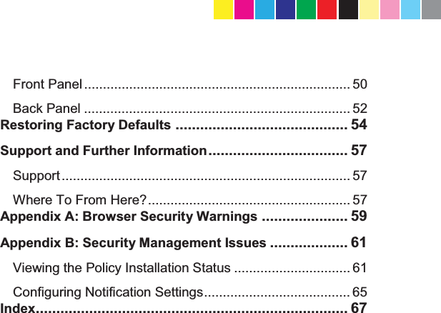   Front Panel ....................................................................... 50 Back Panel ....................................................................... 52 Restoring Factory Defaults .......................................... 54 Support and Further Information .................................. 57 Support ............................................................................. 57 Where To From Here? ...................................................... 57 Appendix A: Browser Security Warnings ..................... 59 Appendix B: Security Management Issues ................... 61 Viewing the Policy Installation Status ............................... 61 Configuring Notification Settings ....................................... 65 Index ............................................................................ 67   CP_1100Appliance_GettingStartedG10   10CP_1100Appliance_GettingStartedG10   10 25/02/2013   10:05:3025/02/2013   10:05:30