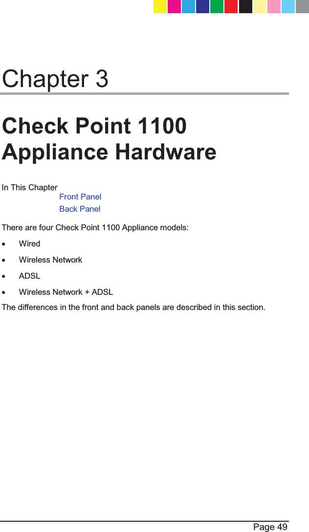  Page 49  Chapter 3 Check Point 1100 Appliance Hardware In This Chapter Front Panel  Back Panel There are four Check Point 1100 Appliance models:  x Wired x Wireless Network x ADSL x  Wireless Network + ADSL The differences in the front and back panels are described in this section.   CP_1100Appliance_GettingStartedG49   49CP_1100Appliance_GettingStartedG49   49 25/02/2013   10:05:3025/02/2013   10:05:30