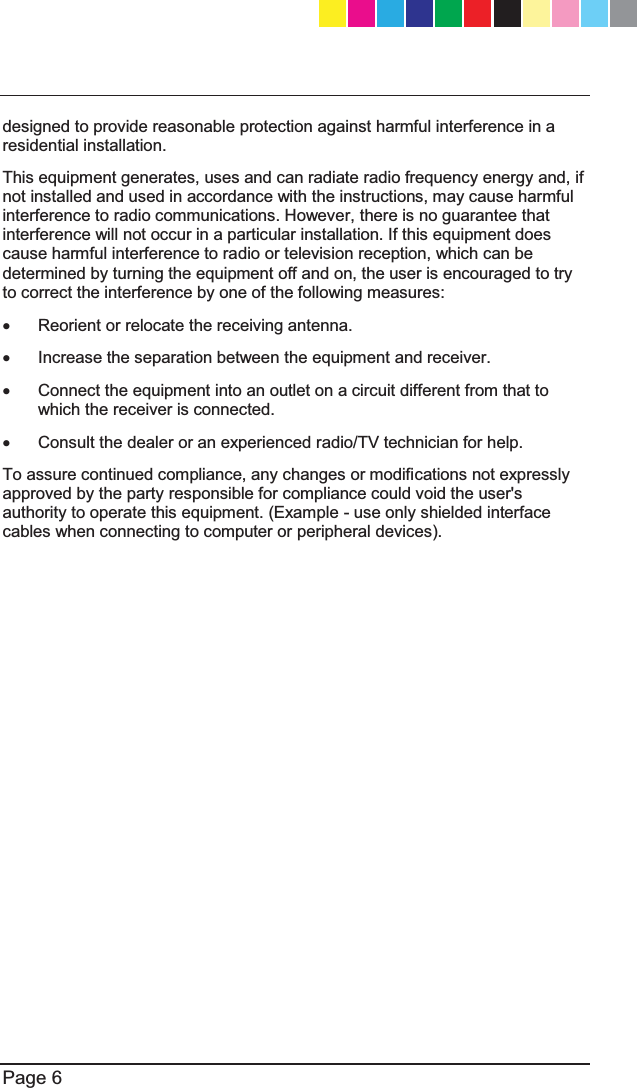   Page 6  designed to provide reasonable protection against harmful interference in a residential installation.  This equipment generates, uses and can radiate radio frequency energy and, if not installed and used in accordance with the instructions, may cause harmful interference to radio communications. However, there is no guarantee that interference will not occur in a particular installation. If this equipment does cause harmful interference to radio or television reception, which can be determined by turning the equipment off and on, the user is encouraged to try to correct the interference by one of the following measures: x  Reorient or relocate the receiving antenna. x  Increase the separation between the equipment and receiver. x  Connect the equipment into an outlet on a circuit different from that to which the receiver is connected. x  Consult the dealer or an experienced radio/TV technician for help. To assure continued compliance, any changes or modifications not expressly approved by the party responsible for compliance could void the user&apos;s authority to operate this equipment. (Example - use only shielded interface cables when connecting to computer or peripheral devices). FCC Radiation Exposure Statement This equipment complies with FCC RF radiation exposure limits set forth for an uncontrolled environment. This equipment should be installed and operated with a minimum distance of 20 centimeters between the radiator and your body. This device complies with Part 15 of the FCC Rules. Operation is subject to the following two conditions:  (1) This device may not cause harmful interference, and (2) This device must accept any interference received, including interference that may cause undesired operation. This transmitter must not be co-located or operating in conjunction with any other antenna or transmitter. Canadian Department Compliance Statement This device complies with Industry Canada ICES-003 and RSS210 rules. Cet appareil est conforme aux normes N0%HW566G¶,QGXVWULH&amp;DQDGD CP_1100Appliance_GettingStartedG6   6CP_1100Appliance_GettingStartedG6   6 25/02/2013   10:05:2925/02/2013   10:05:29