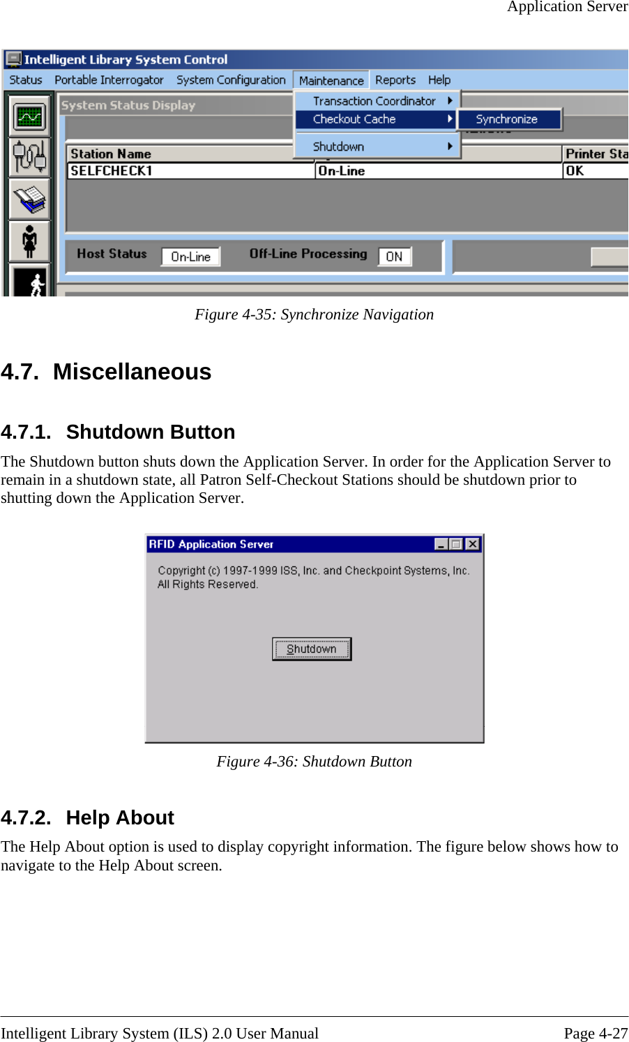   Application Server   Figure 4-35: Synchronize Navigation 4.7. Miscellaneous 4.7.1.  Shutdown Button  The Shutdown button shuts down the Application Server. In order for the Application Server to remain in a shutdown state, all Patron Self-Checkout Stations should be shutdown prior to shutting down the Application Server.   Figure 4-36: Shutdown Button 4.7.2. Help About The Help About option is used to display copyright information. The figure below shows how to navigate to the Help About screen.   Intelligent Library System (ILS) 2.0 User Manual  Page 4-27 