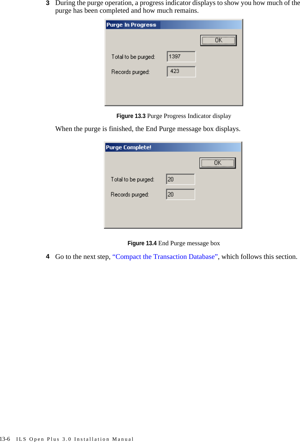 13-6 ILS Open Plus 3.0 Installation Manual3During the purge operation, a progress indicator displays to show you how much of the purge has been completed and how much remains. Figure 13.3 Purge Progress Indicator displayWhen the purge is finished, the End Purge message box displays.Figure 13.4 End Purge message box4Go to the next step, “Compact the Transaction Database”, which follows this section.