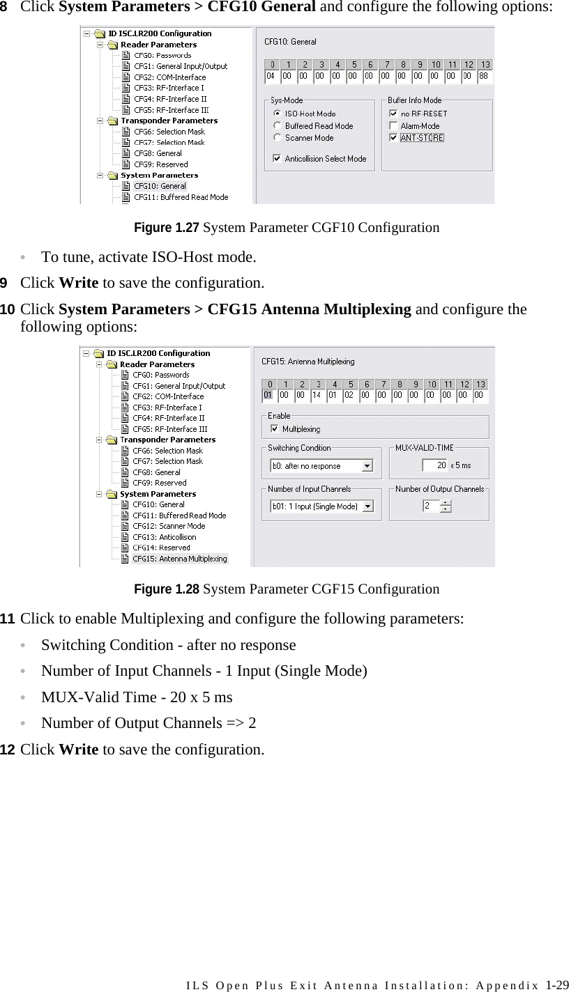 ILS Open Plus Exit Antenna Installation: Appendix 1-298Click System Parameters &gt; CFG10 General and configure the following options:Figure 1.27 System Parameter CGF10 Configuration•To tune, activate ISO-Host mode.9Click Write to save the configuration.10 Click System Parameters &gt; CFG15 Antenna Multiplexing and configure the following options:Figure 1.28 System Parameter CGF15 Configuration11 Click to enable Multiplexing and configure the following parameters:•Switching Condition - after no response•Number of Input Channels - 1 Input (Single Mode)•MUX-Valid Time - 20 x 5 ms•Number of Output Channels =&gt; 2 12 Click Write to save the configuration.