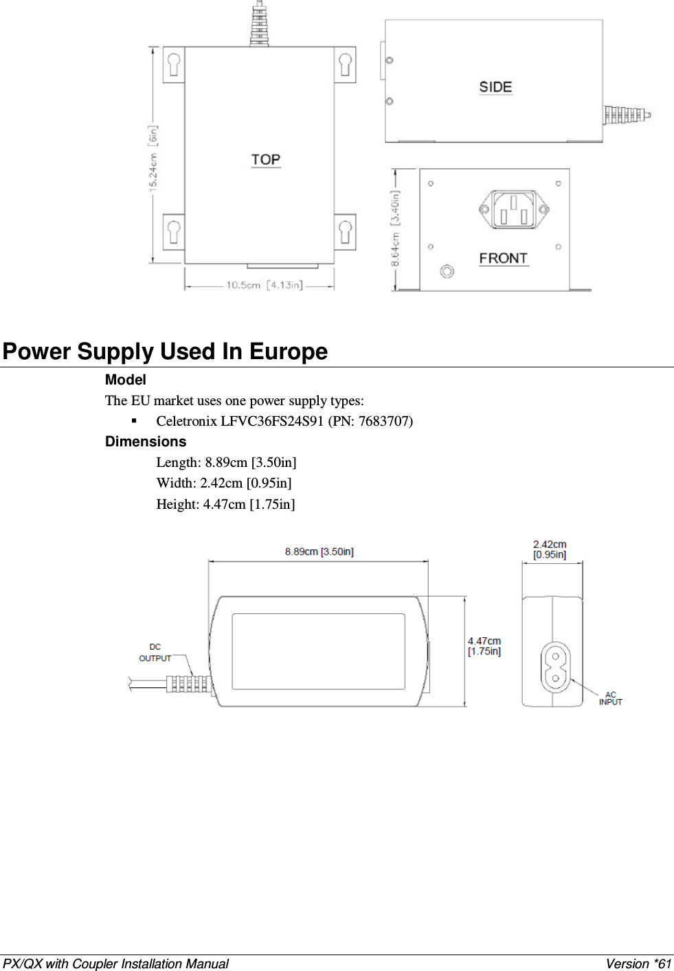 PX/QX with Coupler Installation Manual    Version *61   Power Supply Used In Europe Model The EU market uses one power supply types:  Celetronix LFVC36FS24S91 (PN: 7683707) Dimensions Length: 8.89cm [3.50in]  Width: 2.42cm [0.95in]  Height: 4.47cm [1.75in]     