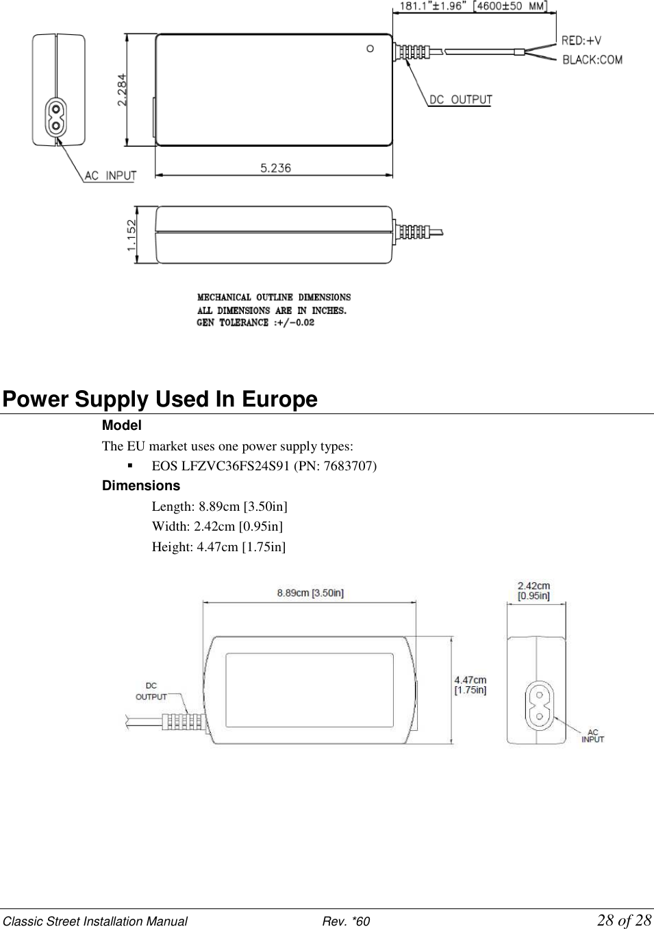 Classic Street Installation Manual                           Rev. *60           28 of 28  Power Supply Used In Europe Model The EU market uses one power supply types:  EOS LFZVC36FS24S91 (PN: 7683707) Dimensions Length: 8.89cm [3.50in]  Width: 2.42cm [0.95in]  Height: 4.47cm [1.75in]     