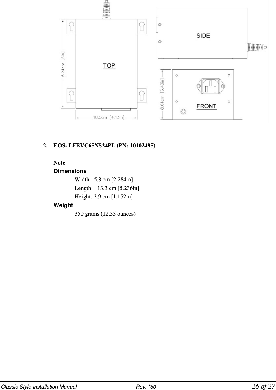 Classic Style Installation Manual                           Rev. *60           26 of 27      2. EOS- LFEVC65NS24PL (PN: 10102495)  Note:     Dimensions  Width:  5.8 cm [2.284in]  Length:   13.3 cm [5.236in]  Height: 2.9 cm [1.152in] Weight  350 grams (12.35 ounces) 